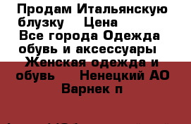 Продам Итальянскую блузку. › Цена ­ 3 000 - Все города Одежда, обувь и аксессуары » Женская одежда и обувь   . Ненецкий АО,Варнек п.
